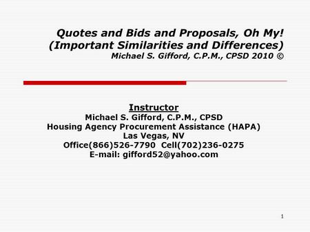 1 Quotes and Bids and Proposals, Oh My! (Important Similarities and Differences) Michael S. Gifford, C.P.M., CPSD 2010 © Instructor Michael S. Gifford,