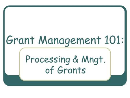 Grant Management 101: Processing & Mngt. of Grants.