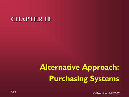 © Prentice Hall 2002 10.1 CHAPTER 10 Alternative Approach: Purchasing Systems.