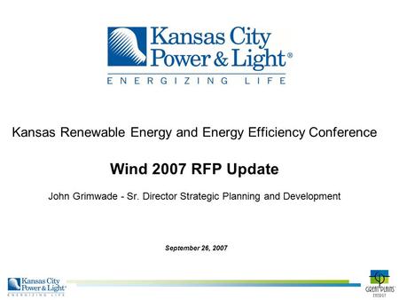 Kansas Renewable Energy and Energy Efficiency Conference Wind 2007 RFP Update John Grimwade - Sr. Director Strategic Planning and Development September.