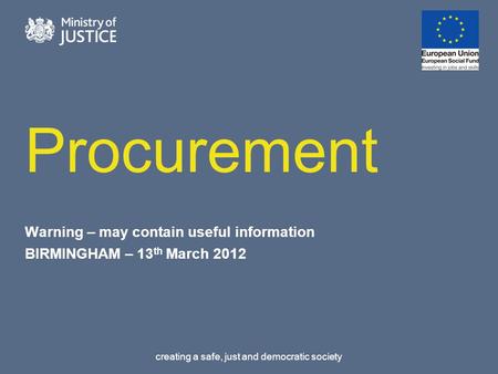 Creating a safe, just and democratic society Procurement Warning – may contain useful information BIRMINGHAM – 13 th March 2012.