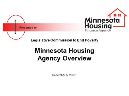 Presented to Legislative Commission to End Poverty Minnesota Housing Agency Overview December 5, 2007.