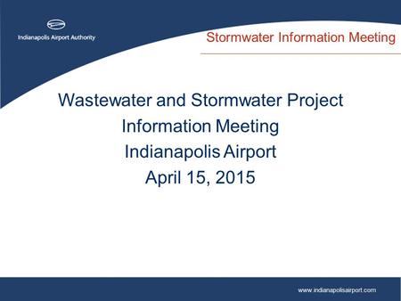 Www.indianapolisairport.com Stormwater Information Meeting Wastewater and Stormwater Project Information Meeting Indianapolis Airport April 15, 2015.