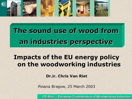 CEI-Bois – European Confederation of Woodworking Industries The sound use of wood from an industries perspective Impacts of the EU energy policy on the.