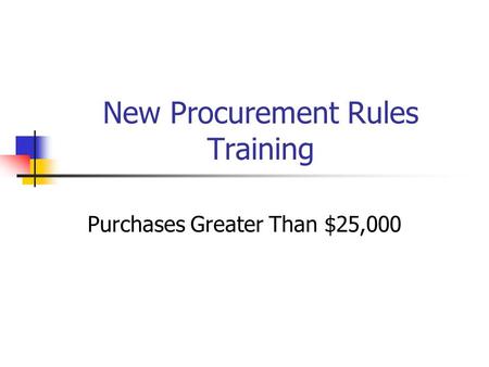 New Procurement Rules Training Purchases Greater Than $25,000.