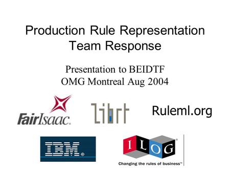Production Rule Representation Team Response Presentation to BEIDTF OMG Montreal Aug 2004 Ruleml.org.