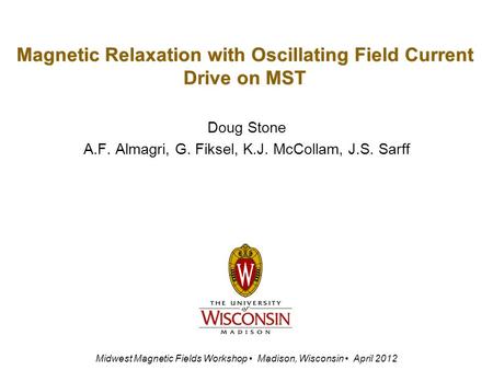 Magnetic Relaxation with Oscillating Field Current Drive on MST Doug Stone A.F. Almagri, G. Fiksel, K.J. McCollam, J.S. Sarff Midwest Magnetic Fields Workshop.