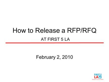 How to Release a RFP/RFQ AT FIRST 5 LA February 2, 2010.