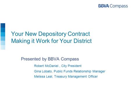 Your New Depository Contract Making it Work for Your District Presented by BBVA Compass Robert McDaniel, City President Gina Lobato, Public Funds Relationship.