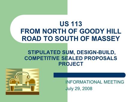US 113 FROM NORTH OF GOODY HILL ROAD TO SOUTH OF MASSEY STIPULATED SUM, DESIGN-BUILD, COMPETITIVE SEALED PROPOSALS PROJECT INFORMATIONAL MEETING July 29,