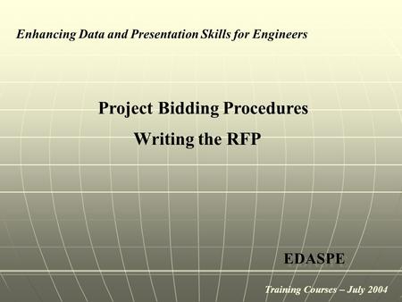 Project Bidding Procedures Enhancing Data and Presentation Skills for Engineers EDASPE Writing the RFP Training Courses – July 2004.