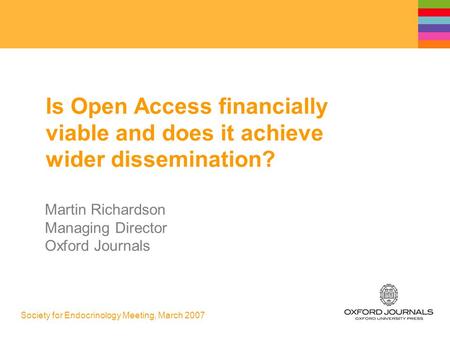 Society for Endocrinology Meeting, March 2007 Is Open Access financially viable and does it achieve wider dissemination? Martin Richardson Managing Director.