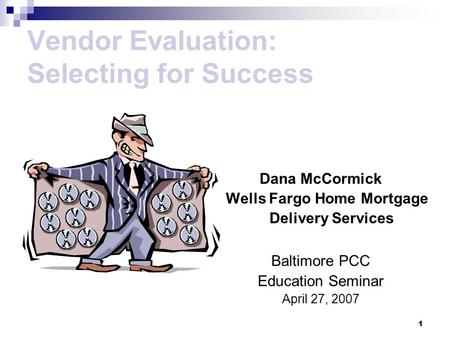 1 Vendor Evaluation: Selecting for Success Dana McCormick Wells Fargo Home Mortgage Delivery Services Baltimore PCC Education Seminar April 27, 2007.
