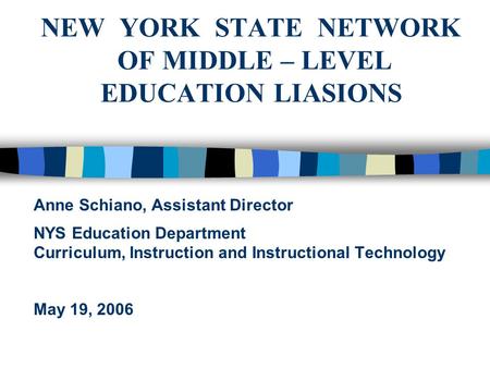 NEW YORK STATE NETWORK OF MIDDLE – LEVEL EDUCATION LIASIONS Anne Schiano, Assistant Director NYS Education Department Curriculum, Instruction and Instructional.