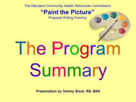 The Maryland Community Health Resources Commission “Paint the Picture” Proposal Writing Worship The ProgramSummaryThe ProgramSummary Presentation by Tammy.