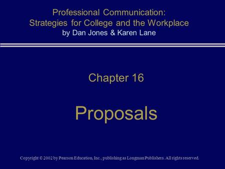 Copyright © 2002 by Pearson Education, Inc., publishing as Longman Publishers. All rights reserved. Chapter 16 Proposals Professional Communication: Strategies.