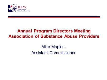 Annual Program Directors Meeting Association of Substance Abuse Providers Mike Maples, Assistant Commissioner.