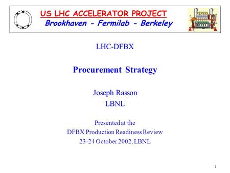 1 LHC-DFBX Procurement Strategy Joseph Rasson LBNL Presented at the DFBX Production Readiness Review 23-24 October 2002, LBNL Brookhaven - Fermilab - Berkeley.