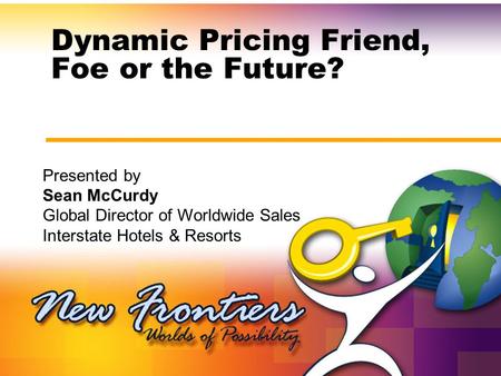 Dynamic Pricing Friend, Foe or the Future? Presented by Sean McCurdy Global Director of Worldwide Sales Interstate Hotels & Resorts.