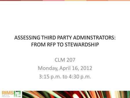 ASSESSING THIRD PARTY ADMINSTRATORS: FROM RFP TO STEWARDSHIP CLM 207 Monday, April 16, 2012 3:15 p.m. to 4:30 p.m.