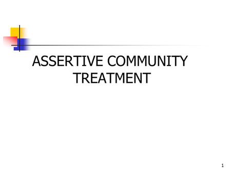 1 ASSERTIVE COMMUNITY TREATMENT. 2 Assertive Community Treatment (ACT) Assertive Community Treatment (ACT) is a self-contained mental health program made.