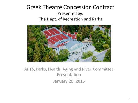 Greek Theatre Concession Contract Presented by: The Dept. of Recreation and Parks ARTS, Parks, Health, Aging and River Committee Presentation January 26,