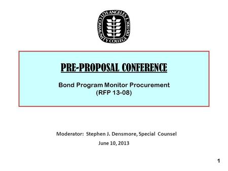 PRE-PROPOSAL CONFERENCE Bond Program Monitor Procurement (RFP 13-08) Moderator: Stephen J. Densmore, Special Counsel June 10, 2013 1.