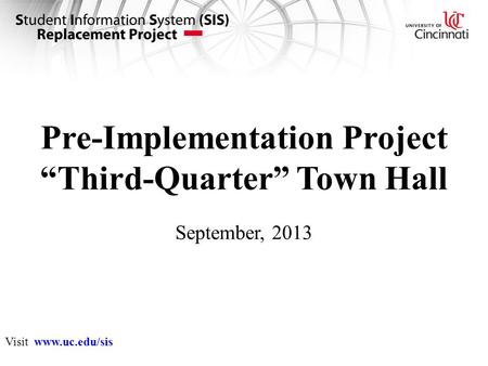 Pre-Implementation Project “Third-Quarter” Town Hall September, 2013 Visit www.uc.edu/sis.