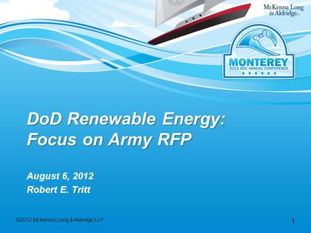 1 DoD Renewable Energy: Focus on Army RFP August 6, 2012 Robert E. Tritt ©2012 McKenna Long & Aldridge LLP.