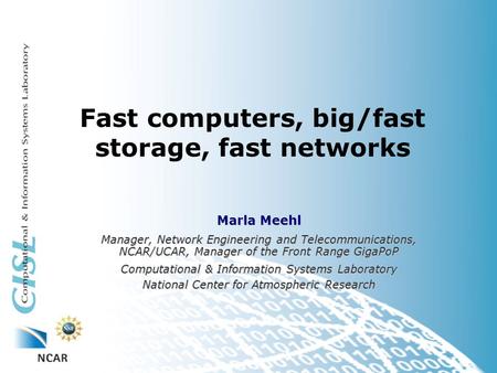 Fast computers, big/fast storage, fast networks Marla Meehl Manager, Network Engineering and Telecommunications, NCAR/UCAR, Manager of the Front Range.