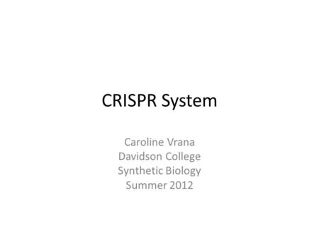 CRISPR System Caroline Vrana Davidson College Synthetic Biology Summer 2012.