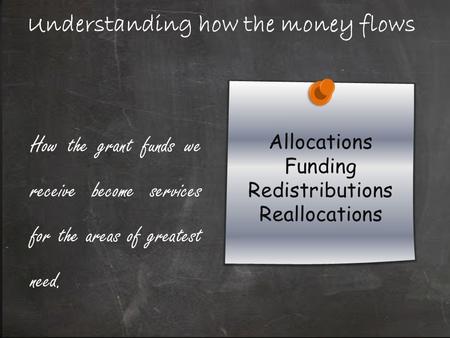 Understanding how the money flows How the grant funds we receive become services for the areas of greatest need.