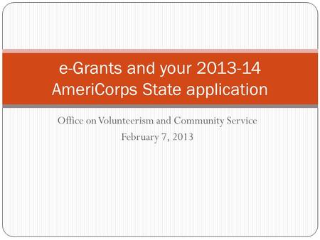 Office on Volunteerism and Community Service February 7, 2013 e-Grants and your 2013-14 AmeriCorps State application.