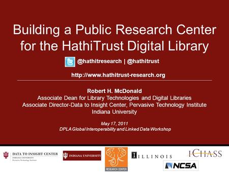 May 17, 2011 DPLA Global Interoperability and Linked Data Workshop Building a Public Research Center for the HathiTrust Digital Library Robert H. McDonald.