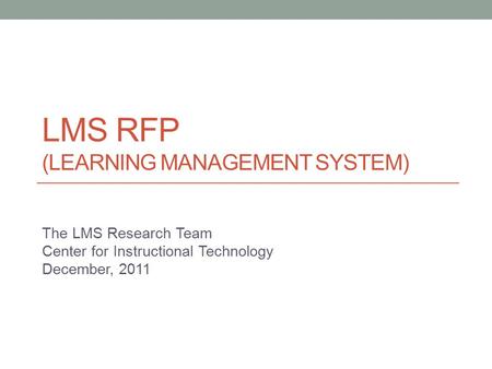 LMS RFP (LEARNING MANAGEMENT SYSTEM) The LMS Research Team Center for Instructional Technology December, 2011.