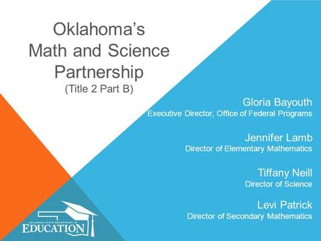 Oklahoma’s Math and Science Partnership (Title 2 Part B) Gloria Bayouth Executive Director, Office of Federal Programs Jennifer Lamb Director of Elementary.