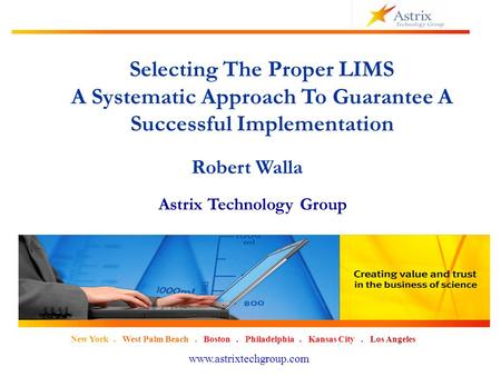 1 New York. West Palm Beach. Boston. Philadelphia. Kansas City. Los Angeles www.astrixtechgroup.com Selecting The Proper LIMS A Systematic Approach To.