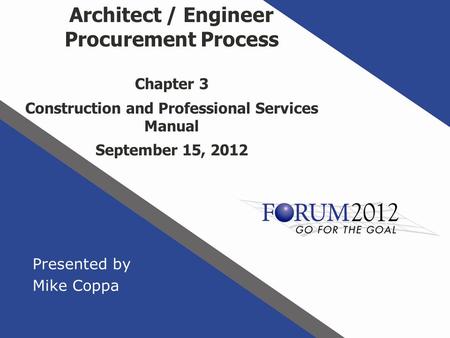 Presented by Mike Coppa Architect / Engineer Procurement Process Chapter 3 Construction and Professional Services Manual September 15, 2012.