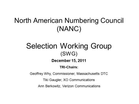 North American Numbering Council (NANC) Selection Working Group (SWG) December 15, 2011 TRI-Chairs: Geoffrey Why, Commissioner, Massachusetts DTC Tiki.