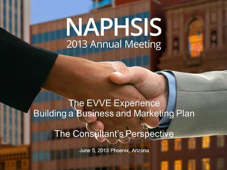 The EVVE Experience Building a Business and Marketing Plan The Consultant’s Perspective June 5, 2013 Phoenix, Arizona.