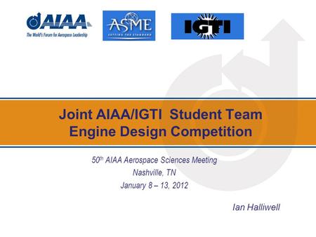 Joint AIAA/IGTI Student Team Engine Design Competition 50 th AIAA Aerospace Sciences Meeting Nashville, TN January 8 – 13, 2012 Ian Halliwell.