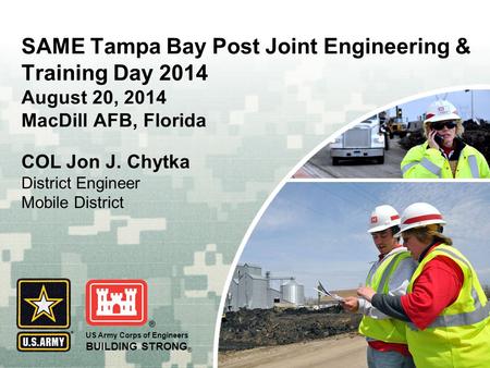 US Army Corps of Engineers BUILDING STRONG ® SAME Tampa Bay Post Joint Engineering & Training Day 2014 August 20, 2014 MacDill AFB, Florida COL Jon J.