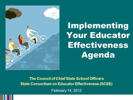 The Council of Chief State School Officers State Consortium on Educator Effectiveness (SCEE) February 14, 2012 Implementing Your Educator Effectiveness.
