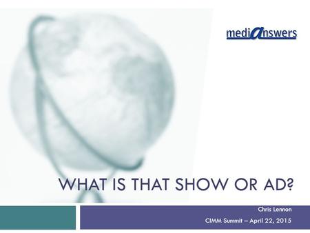 WHAT IS THAT SHOW OR AD? Chris Lennon CIMM Summit – April 22, 2015.