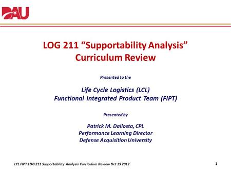 LOG 211 “Supportability Analysis” Curriculum Review Presented to the Life Cycle Logistics (LCL) Functional Integrated Product Team (FIPT) Presented.