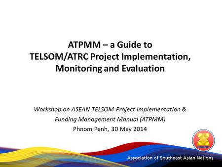 ATPMM – a Guide to TELSOM/ATRC Project Implementation, Monitoring and Evaluation Workshop on ASEAN TELSOM Project Implementation & Funding Management Manual.