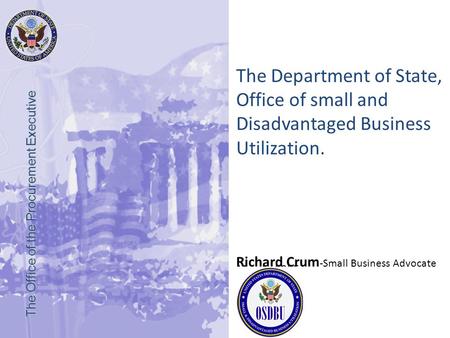 March, 2005 The Office of the Procurement Executive The Department of State, Office of small and Disadvantaged Business Utilization. Richard Crum -Small.