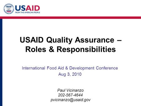 USAID Quality Assurance – Roles & Responsibilities International Food Aid & Development Conference Aug 3, 2010 Paul Vicinanzo 202-567-4644