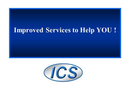 Improved Services to Help YOU !. 2 Today’s Presentation The ICS Unit and Services offered Accomplishments to date The challenges Short term projects.