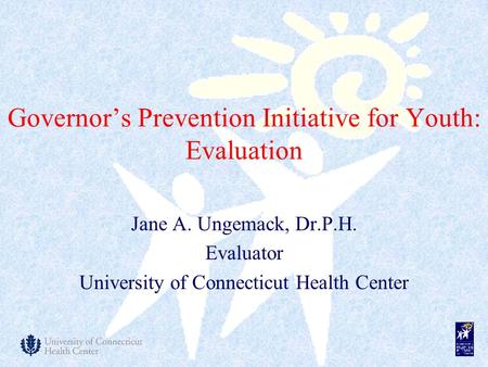 Governor’s Prevention Initiative for Youth: Evaluation Jane A. Ungemack, Dr.P.H. Evaluator University of Connecticut Health Center.